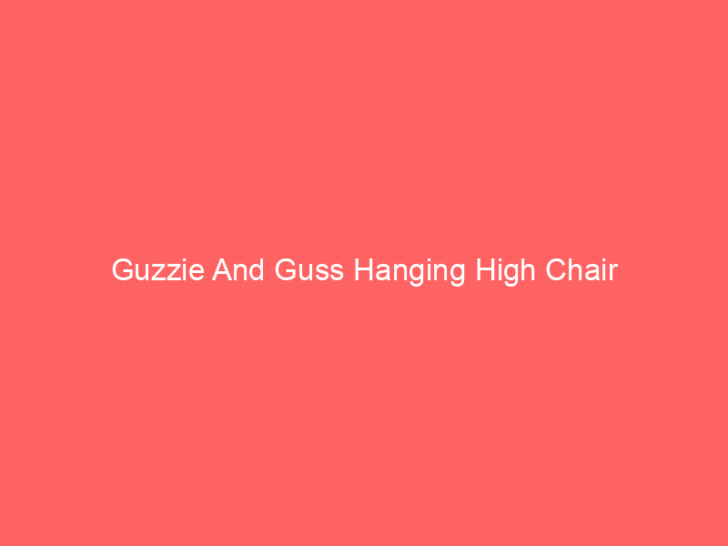 Guzzie And Guss Hanging High Chair