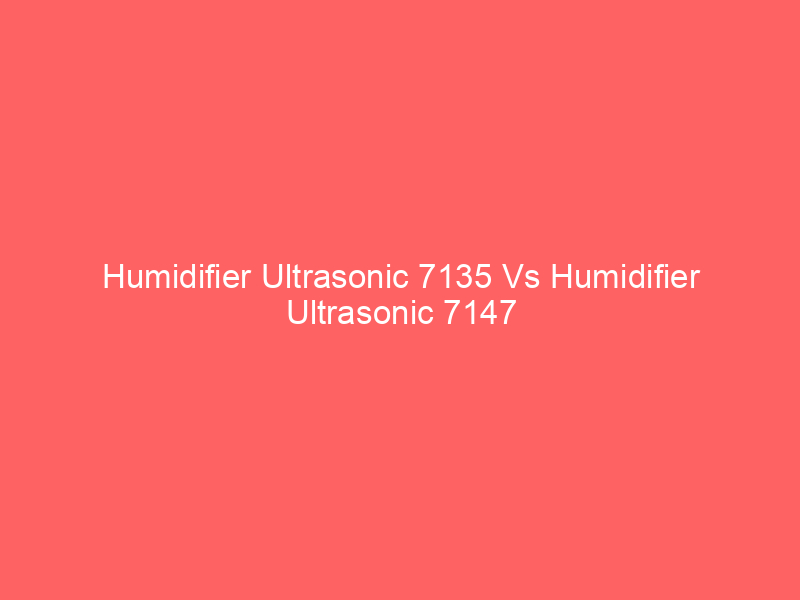 Humidifier Ultrasonic 7135 Vs Humidifier Ultrasonic 7147