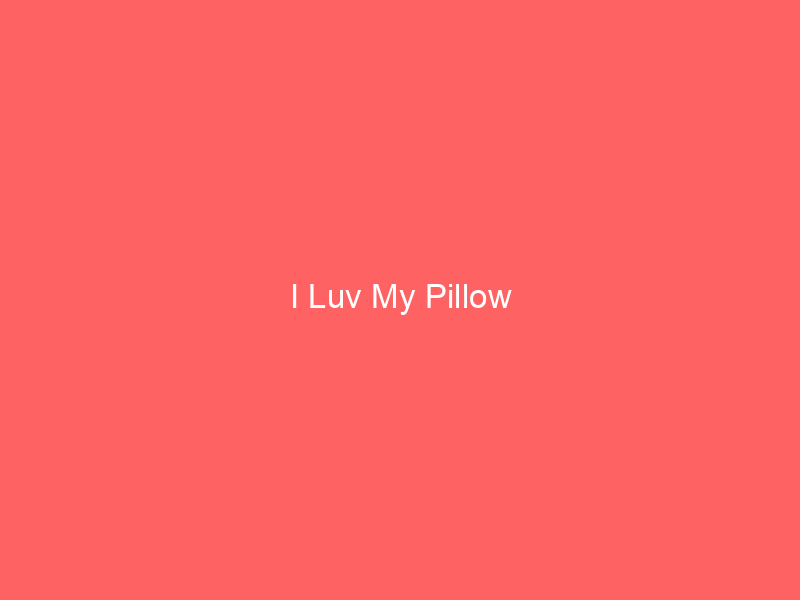 I Luv My Pillow