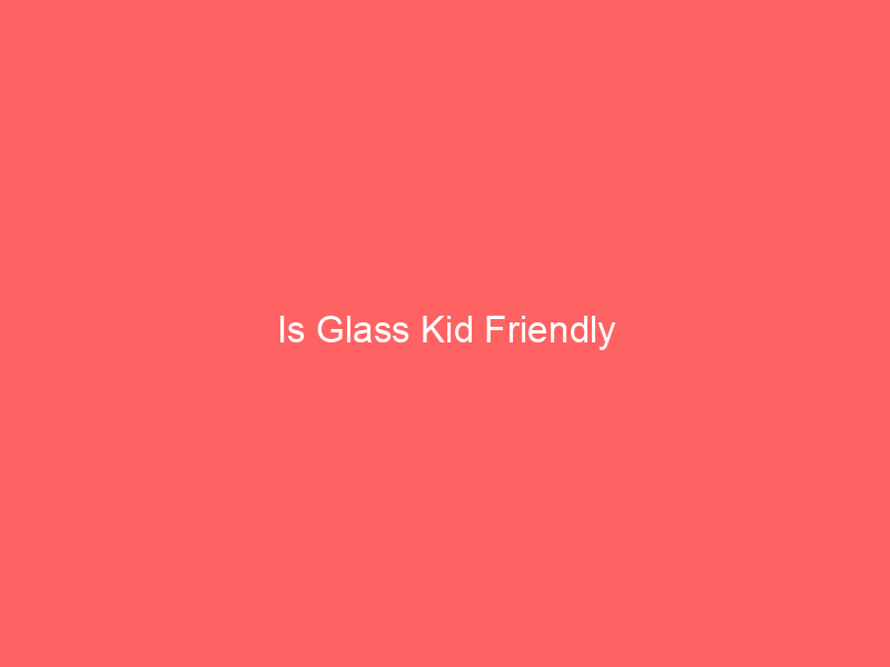 Is Glass Kid Friendly