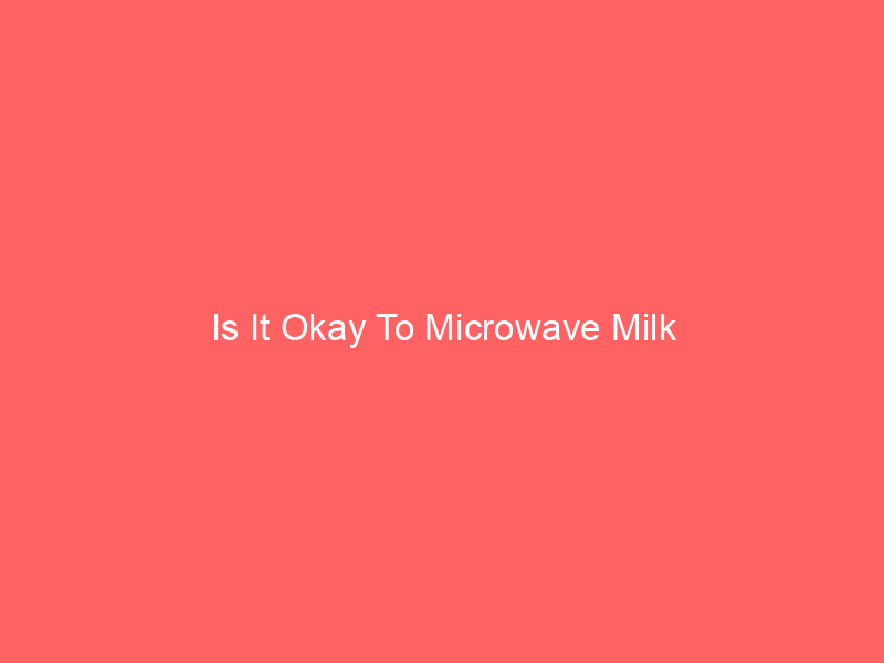 Is It Okay To Microwave Milk