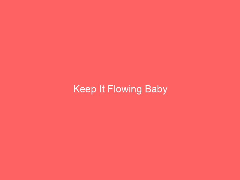 Keep It Flowing Baby