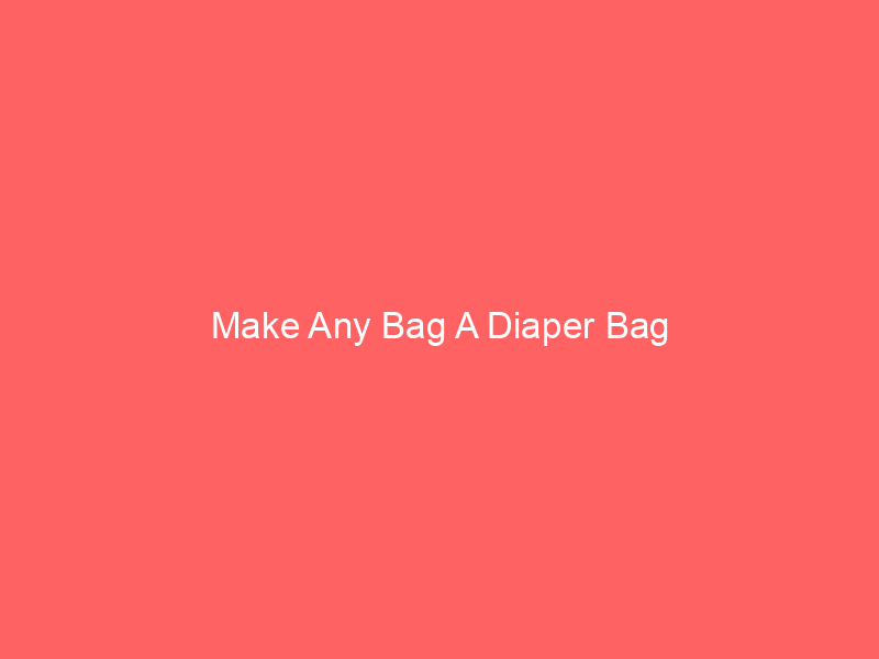 Make Any Bag A Diaper Bag