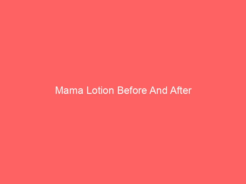 Mama Lotion Before And After