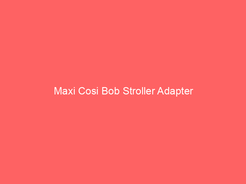 Maxi Cosi Bob Stroller Adapter