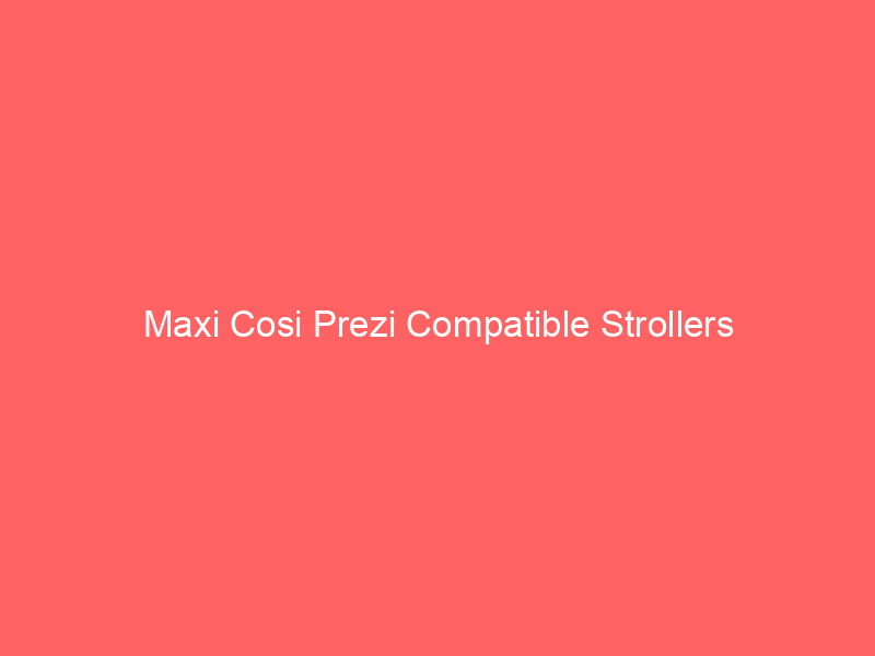 Maxi Cosi Prezi Compatible Strollers
