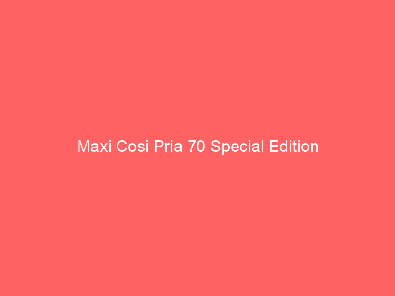 Maxi Cosi Pria 70 Special Edition