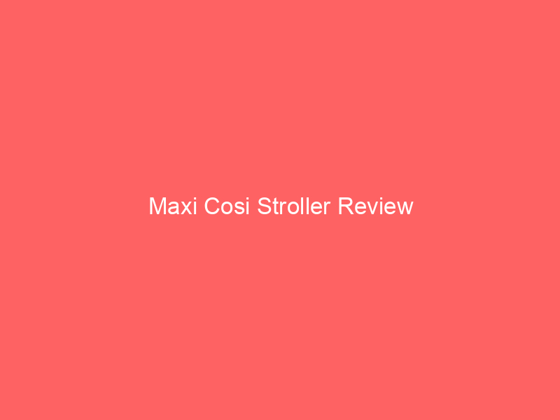 Maxi Cosi Stroller Review