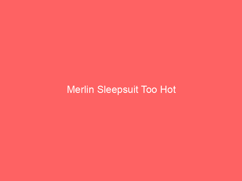 Merlin Sleepsuit Too Hot