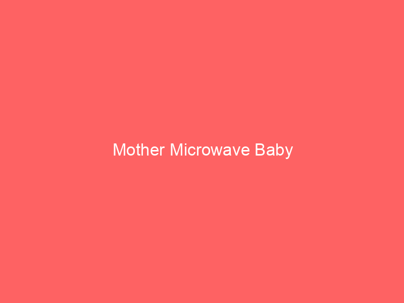 Mother Microwave Baby
