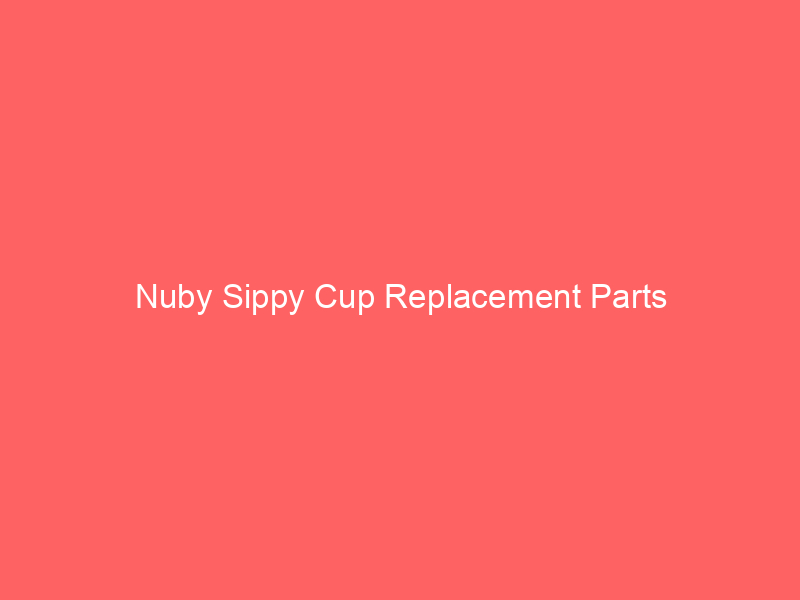 Nuby Sippy Cup Replacement Parts