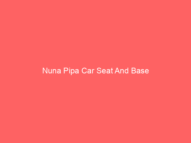 Nuna Pipa Car Seat And Base