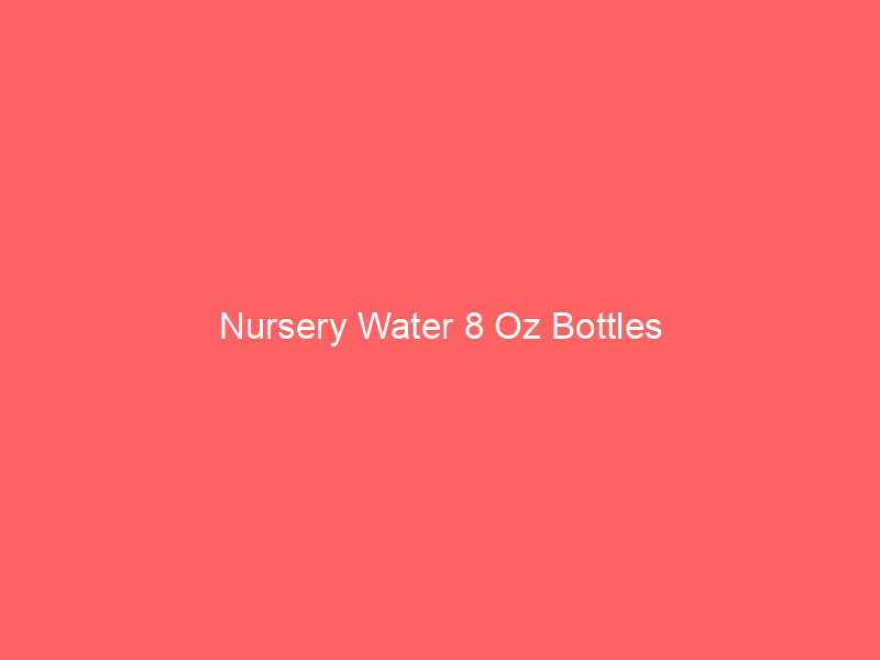 Nursery Water 8 Oz Bottles