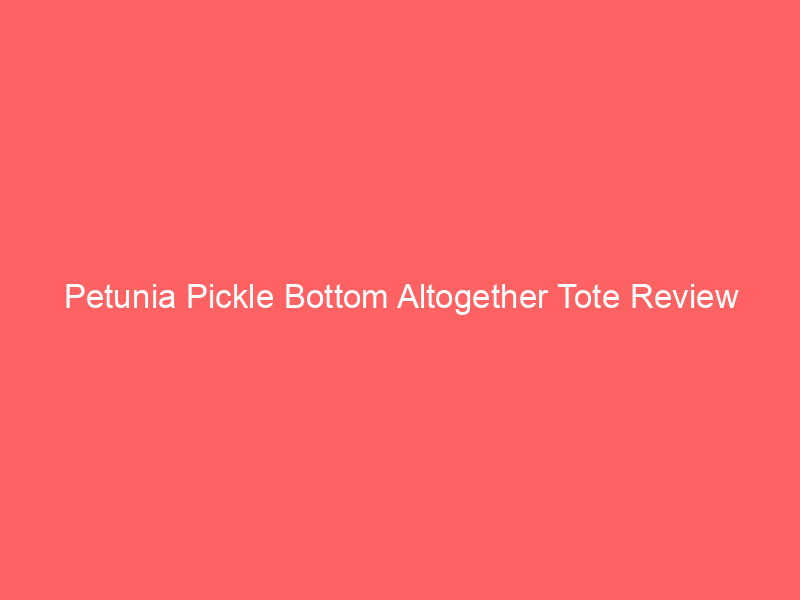 Petunia Pickle Bottom Altogether Tote Review