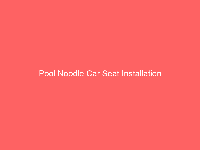 Pool Noodle Car Seat Installation