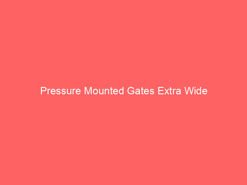 Pressure Mounted Gates Extra Wide