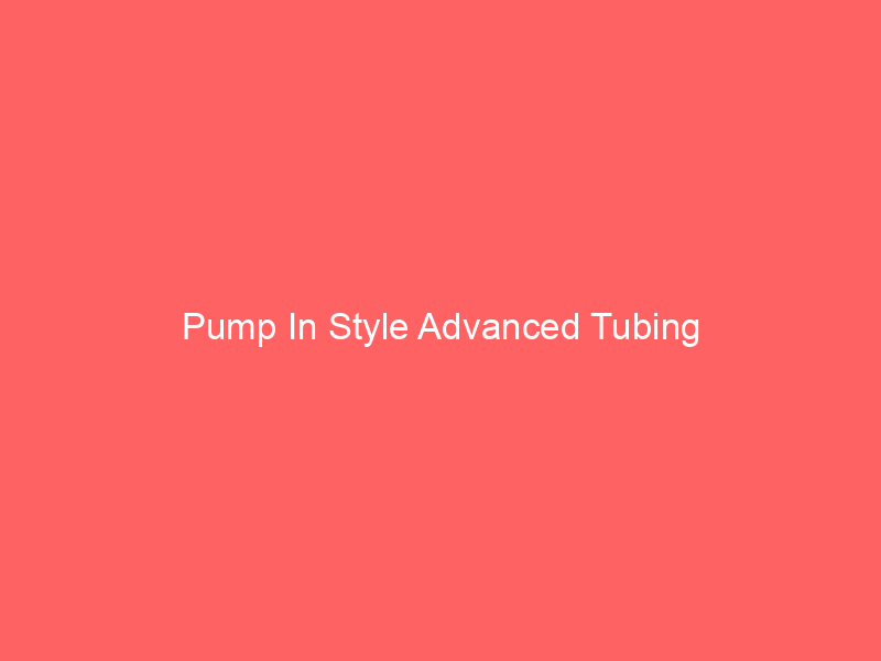 Pump In Style Advanced Tubing