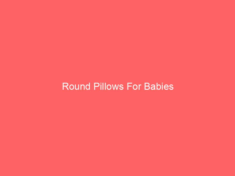 Round Pillows For Babies