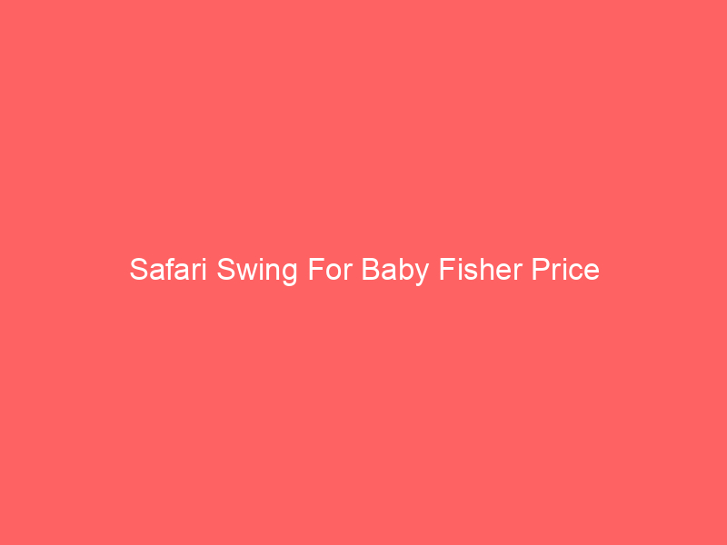 Safari Swing For Baby Fisher Price