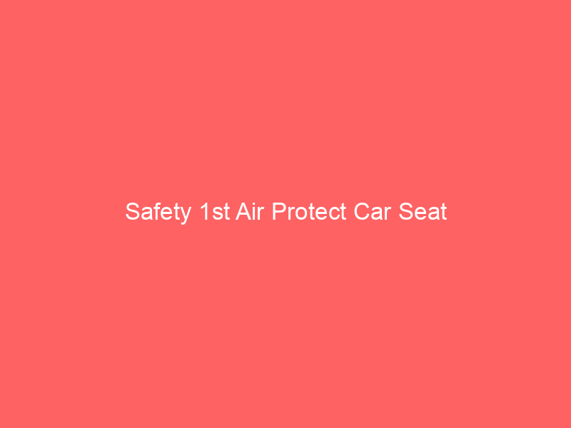 Safety 1st Air Protect Car Seat