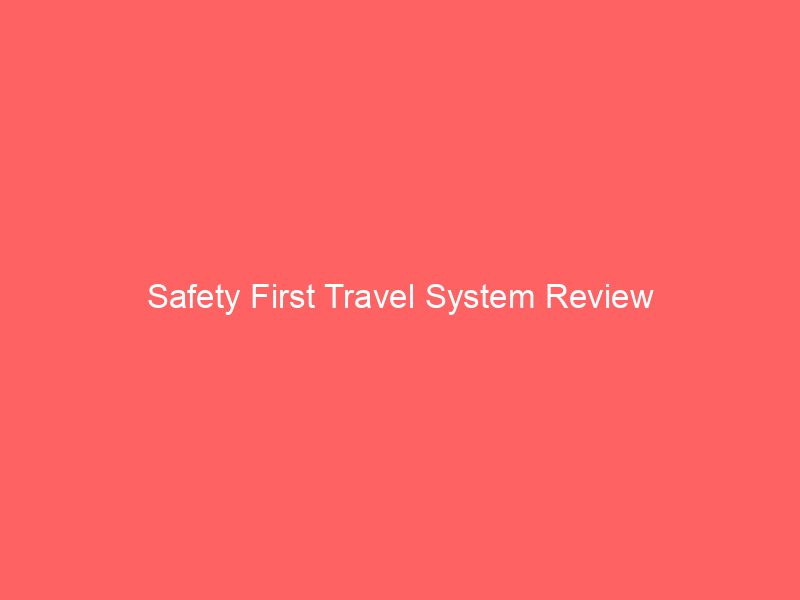 Safety First Travel System Review