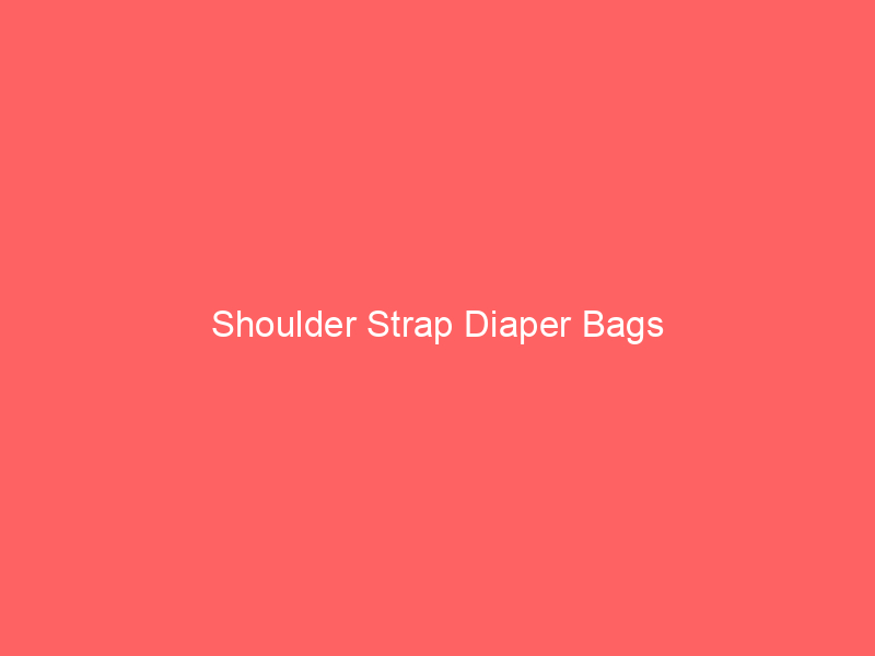 Shoulder Strap Diaper Bags