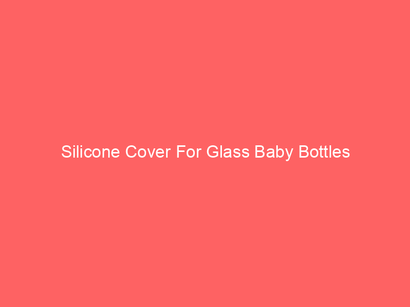 Silicone Cover For Glass Baby Bottles
