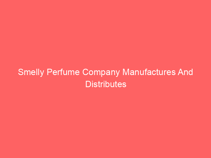 Smelly Perfume Company Manufactures And Distributes