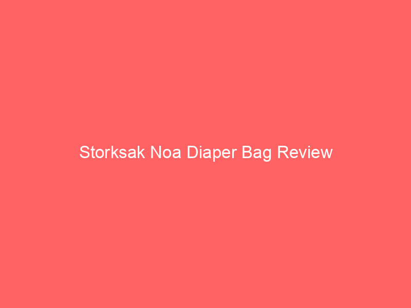 Storksak Noa Diaper Bag Review