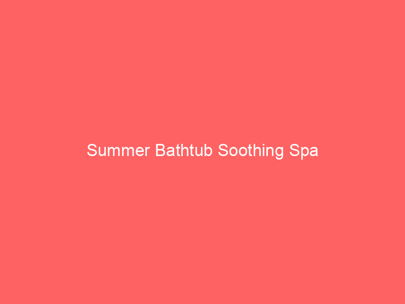 Summer Bathtub Soothing Spa
