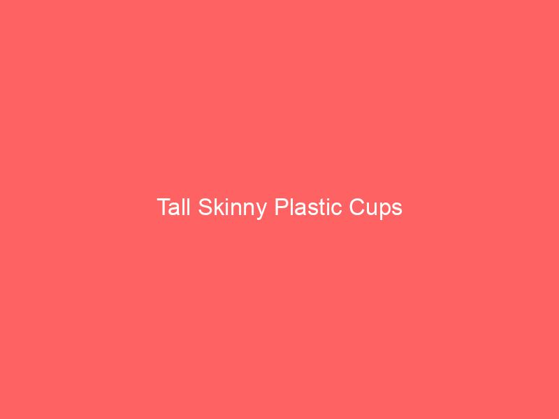Tall Skinny Plastic Cups