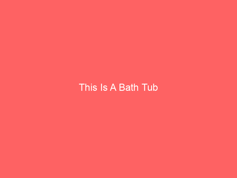 This Is A Bath Tub