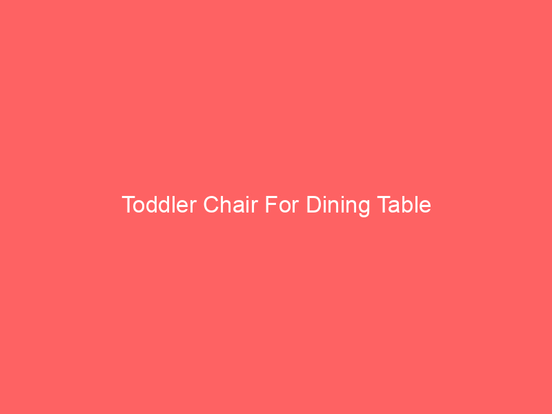 Toddler Chair For Dining Table