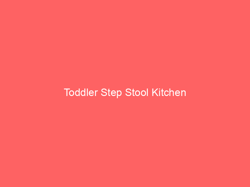 Toddler Step Stool Kitchen