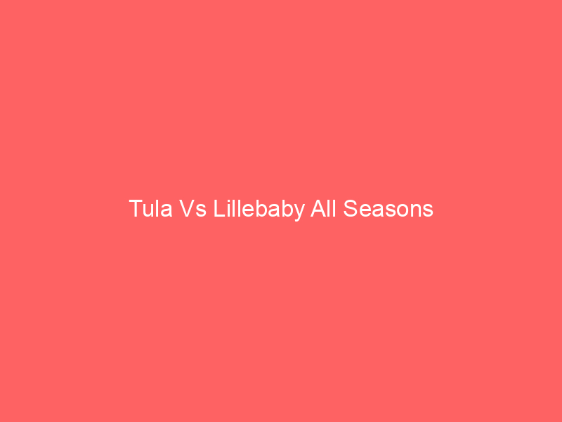 Tula Vs Lillebaby All Seasons