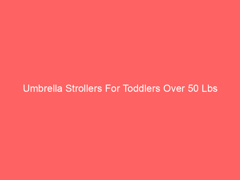 Umbrella Strollers For Toddlers Over 50 Lbs