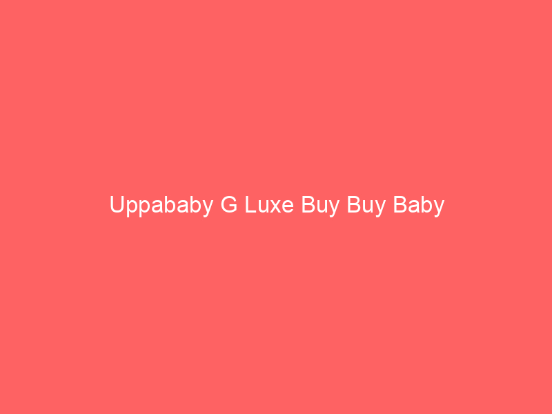 Uppababy G Luxe Buy Buy Baby