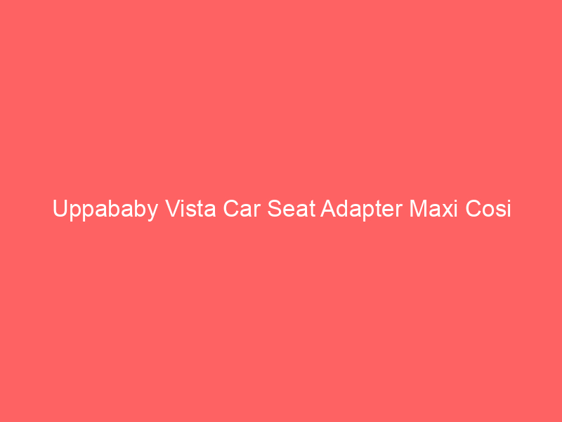 Uppababy Vista Car Seat Adapter Maxi Cosi