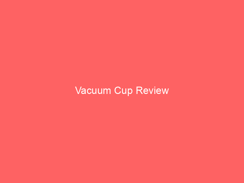 Vacuum Cup Review