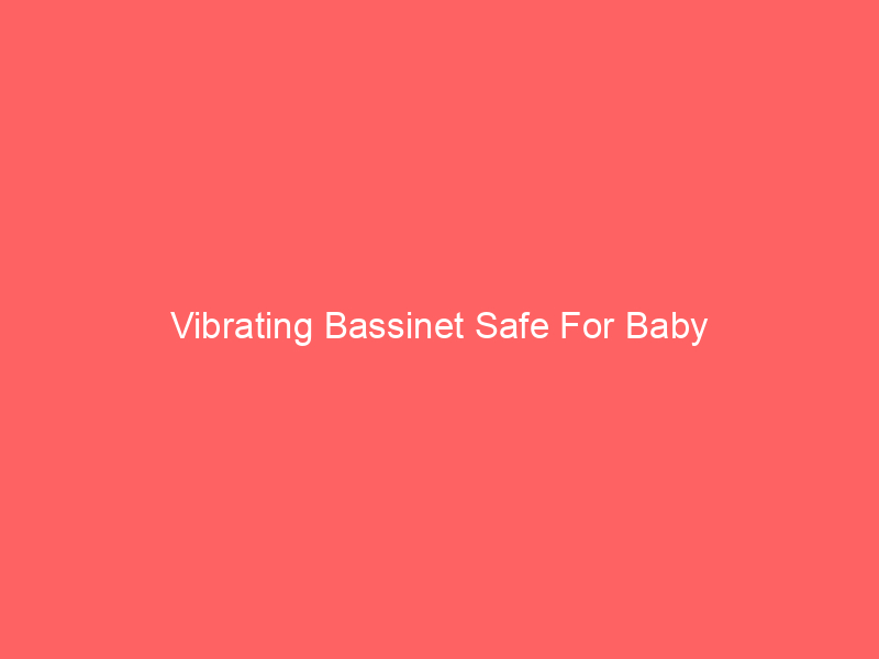 Vibrating Bassinet Safe For Baby