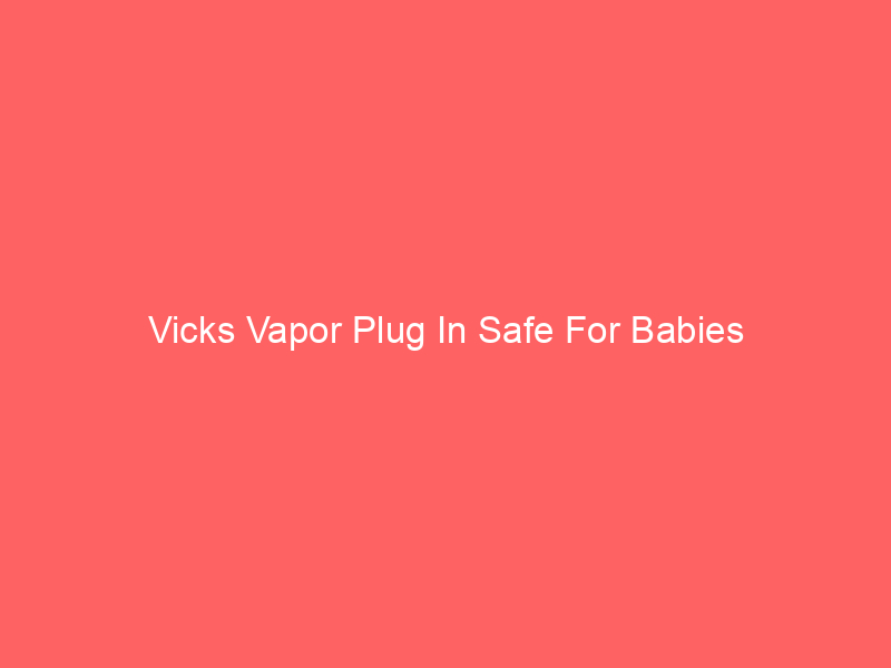 Vicks Vapor Plug In Safe For Babies