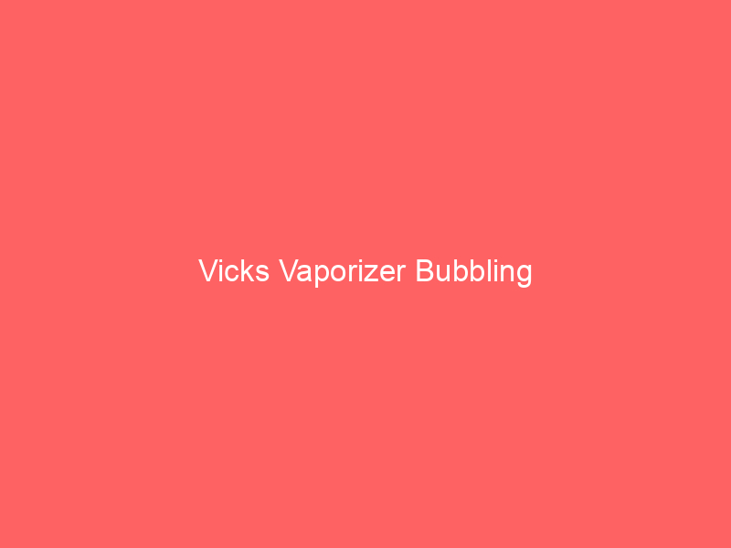 Vicks Vaporizer Bubbling