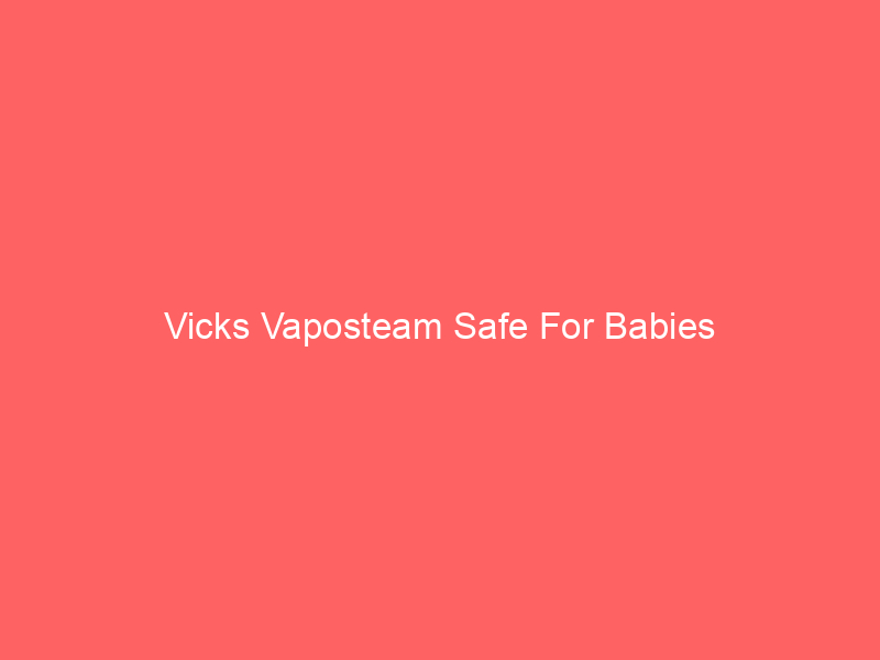 Vicks Vaposteam Safe For Babies