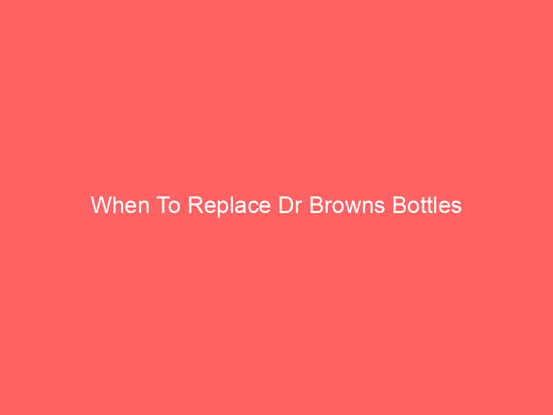 When To Replace Dr Browns Bottles