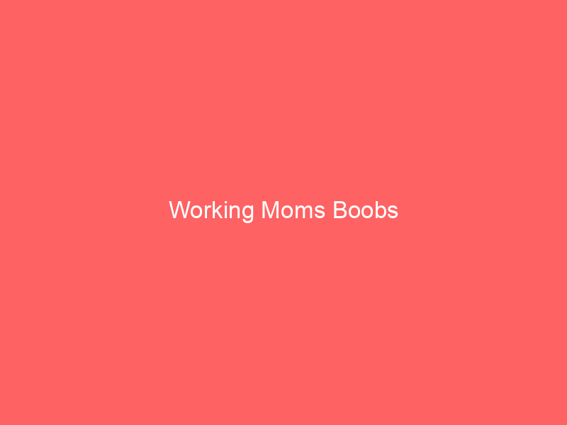 Working Moms Boobs